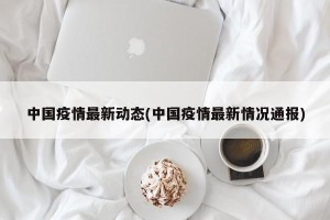 中国疫情最新动态(中国疫情最新情况通报)