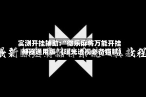 实测开挂辅助:“微乐麻将万能开挂神器通用版”(曝光透视必备猫腻)
