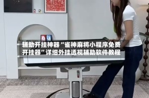 辅助开挂神器“雀神麻将小程序免费开挂器”详细外挂透视辅助软件教程