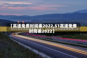 【高速免费时间表2022,51高速免费时间表2022】
