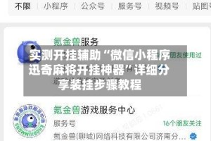 实测开挂辅助“微信小程序迅奇麻将开挂神器”详细分享装挂步骤教程