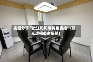 实测分享“嫩江和和麻将免费挂”(曝光透视必备猫腻)