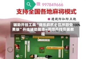 辅助开挂工具“微乐麻将必赢神器免费版”开挂辅助脚本+详细开挂安装教程