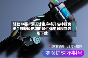 辅助神器“微乐甘肃麻将开挂神器免费”最新透视辅助软件详细教程官方版下载