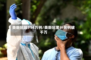 美新冠超714万例/美新冠累计病例破千万