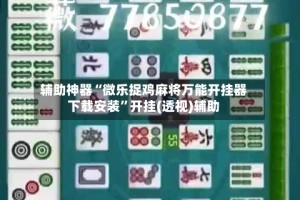 辅助神器“微乐捉鸡麻将万能开挂器下载安装”开挂(透视)辅助