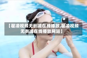 【翟凌视频无删减在线播放,翟凌视频无删减在线播放网站】