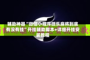 辅助神器“微信小程序微乐麻将到底有没有挂”开挂辅助脚本+详细开挂安装教程