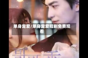 单身宠爱/单身宠爱短剧免费观看