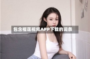 包含榴莲视频APP下载的词条