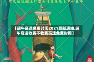 【端午高速免费时间2021最新通知,端午高速收费不收费高速免费时间】