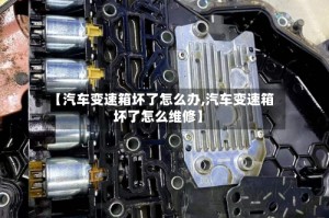 【汽车变速箱坏了怎么办,汽车变速箱坏了怎么维修】