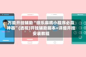 万能开挂辅助“微乐麻将小程序必赢神器”(透视)开挂辅助脚本+详细开挂安装教程