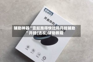 辅助神器“壹起跑得快比鸡开挂辅助”开挂(透视)辅助教程