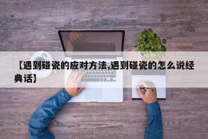 【遇到碰瓷的应对方法,遇到碰瓷的怎么说经典话】