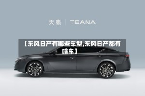 【东风日产有哪些车型,东风日产都有啥车】
