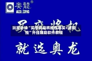 玩家必读“买手机麻将挂在哪买+透视挂”开挂辅助软件教程