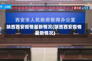 陕西西安疫情最新情况(陕西西安疫情最新情况)