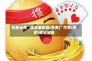 玩家必搜“掼蛋辅助器(免费)”作弊(透视)透视辅助