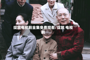 绽放电视剧全集免费观看/绽放 电视剧
