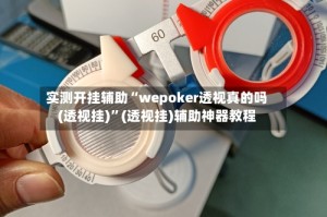 实测开挂辅助“wepoker透视真的吗(透视挂)”(透视挂)辅助神器教程