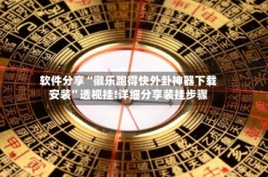 软件分享“徽乐跑得快外卦神器下载安装”透视挂!详细分享装挂步骤