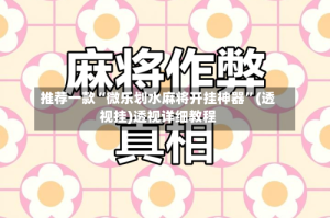 推荐一款“微乐划水麻将开挂神器”(透视挂)透视详细教程