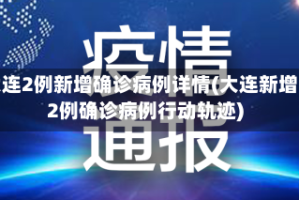 大连2例新增确诊病例详情(大连新增2例确诊病例行动轨迹)