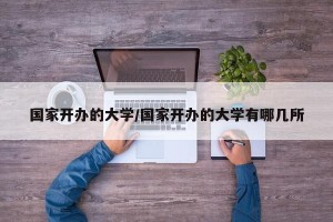 国家开办的大学/国家开办的大学有哪几所