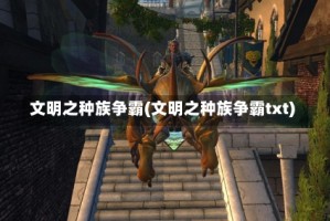 文明之种族争霸(文明之种族争霸txt)
