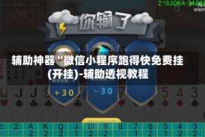 辅助神器“微信小程序跑得快免费挂(开挂)-辅助透视教程