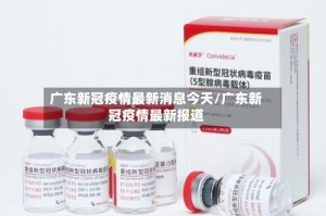 广东新冠疫情最新消息今天/广东新冠疫情最新报道