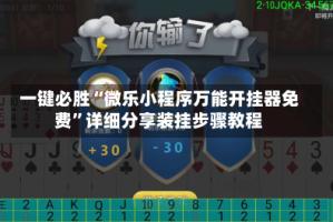 一键必胜“微乐小程序万能开挂器免费”详细分享装挂步骤教程
