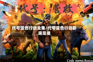 代号蓝色行动全集/代号蓝色行动卧底是谁