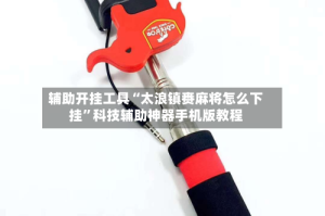 辅助开挂工具“太浪镇赉麻将怎么下挂”科技辅助神器手机版教程