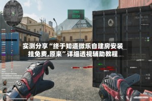 实测分享“终于知道微乐自建房安装挂免费,原来”详细透视辅助教程