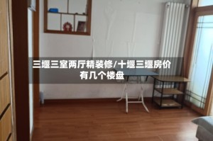 三堰三室两厅精装修/十堰三堰房价有几个楼盘