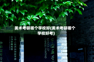 美术考研哪个学校好(美术考研哪个学校好考)