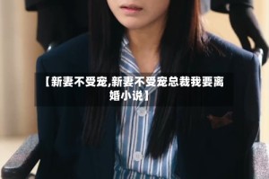 【新妻不受宠,新妻不受宠总裁我要离婚小说】