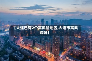 【大连已有2个高风险地区,大连市高风险吗】