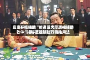 实测开挂辅助“新道游大厅透视辅助软件”揭秘透视辅助万能挂用法
