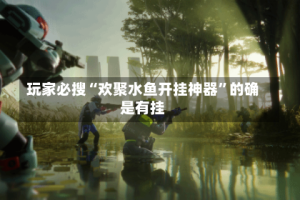 玩家必搜“欢聚水鱼开挂神器”的确是有挂