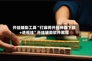 开挂辅助工具“打麻将开挂神器下载+透视挂”开挂辅助软件教程