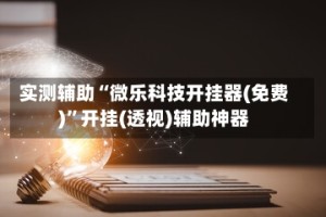 实测辅助“微乐科技开挂器(免费)”开挂(透视)辅助神器
