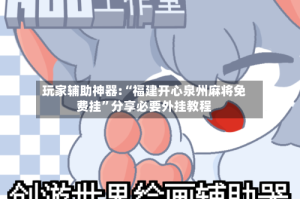 玩家辅助神器:“福建开心泉州麻将免费挂”分享必要外挂教程