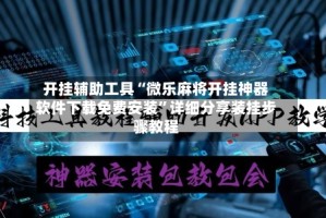 开挂辅助工具“微乐麻将开挂神器软件下载免费安装”详细分享装挂步骤教程