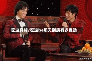 宏迪真相/宏迪be那天到底有多轰动