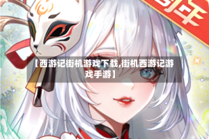 【西游记街机游戏下载,街机西游记游戏手游】