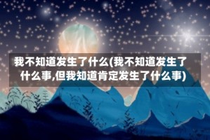 我不知道发生了什么(我不知道发生了什么事,但我知道肯定发生了什么事)