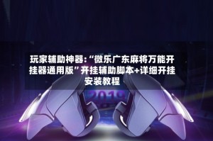 玩家辅助神器:“微乐广东麻将万能开挂器通用版”开挂辅助脚本+详细开挂安装教程